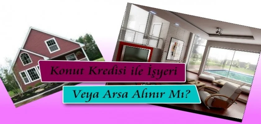 Konut Kredisi İle İşyeri Veya Arsa Alınır Mı?